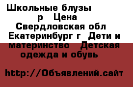 Школьные блузы Rolly 128-134р › Цена ­ 800 - Свердловская обл., Екатеринбург г. Дети и материнство » Детская одежда и обувь   